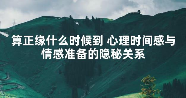 算正缘什么时候到 心理时间感与情感准备的隐秘关系